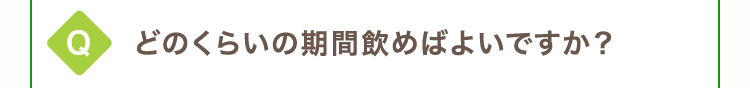 どのくらいの期間飲めばよいですか？