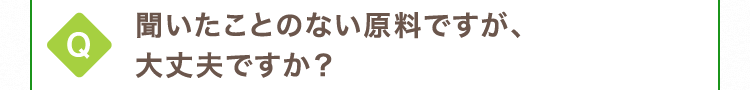 聞いたことのない原料ですが、大丈夫ですか？