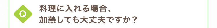 料理に入れる場合、加熱しても大丈夫ですか？