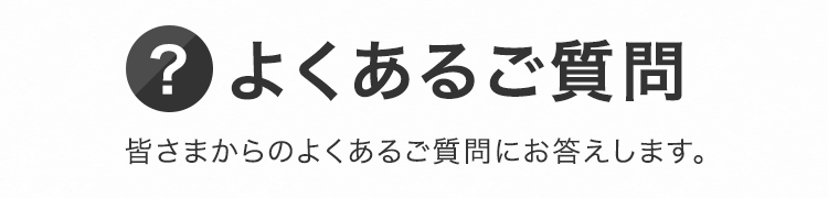 よくあるご質問 皆さまからのよくあるご質問にお答えします。