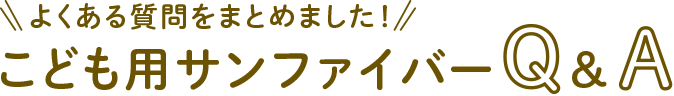 よくある質問をまとめました！こども用サンファイバーQ&A